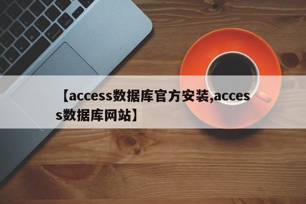 【access数据库官方安装,access数据库网站】
