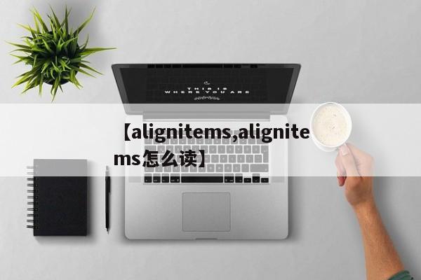 【alignitems,alignitems怎么读】