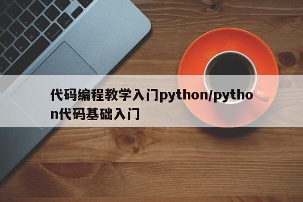 代码编程教学入门python/python代码基础入门