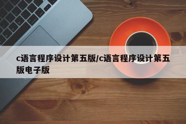 c语言程序设计第五版/c语言程序设计第五版电子版