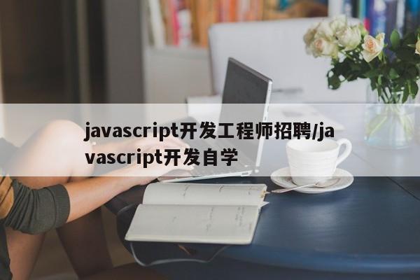 javascript开发工程师招聘/javascript开发自学