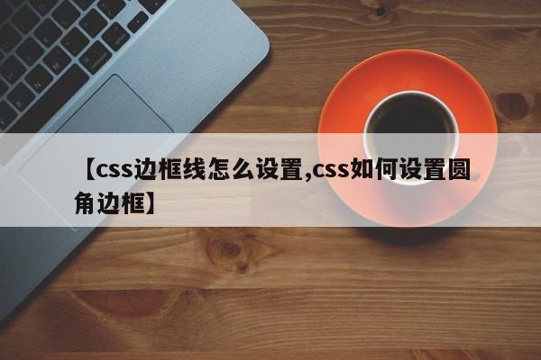 【css边框线怎么设置,css如何设置圆角边框】