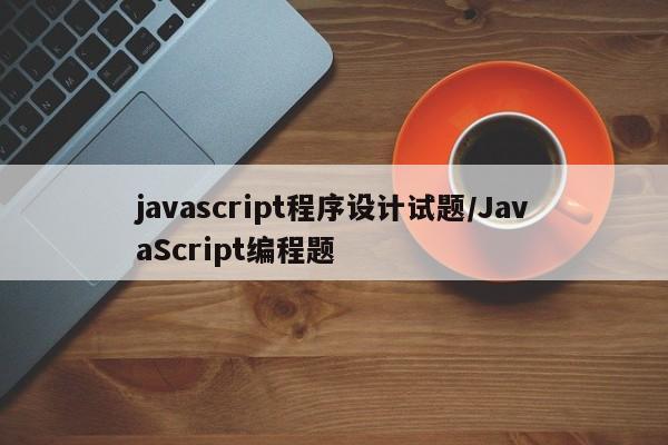 javascript程序设计试题/JavaScript编程题