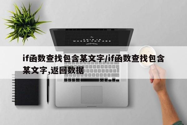 if函数查找包含某文字/if函数查找包含某文字,返回数据