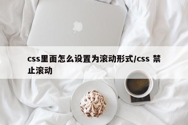 css里面怎么设置为滚动形式/css 禁止滚动