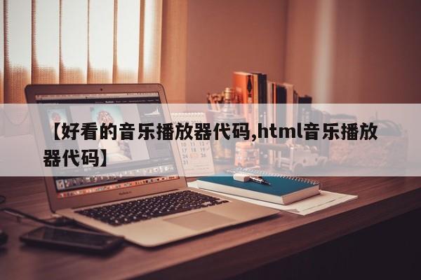 【好看的音乐播放器代码,html音乐播放器代码】