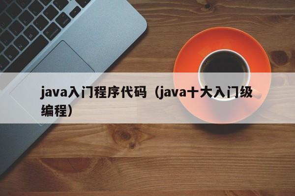 java入门程序代码(java十大入门级编程)
