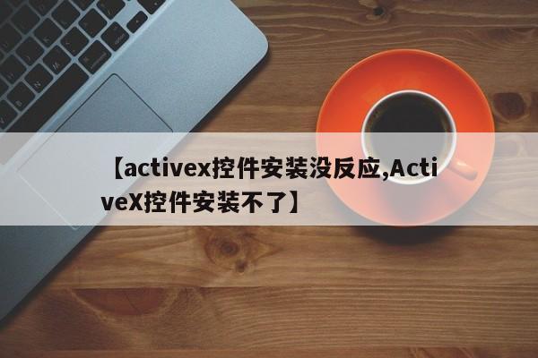 【activex控件安装没反应,ActiveX控件安装不了】