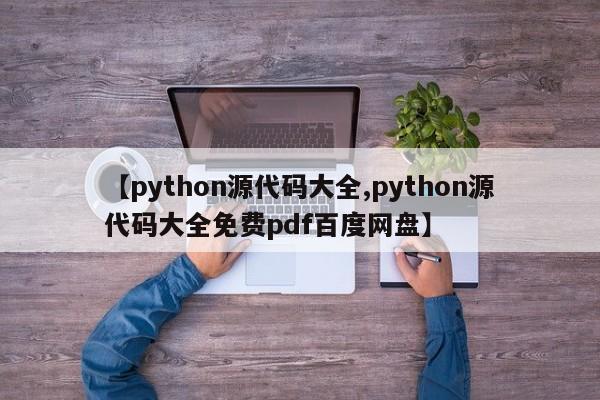 【python源代码大全,python源代码大全免费pdf百度网盘】