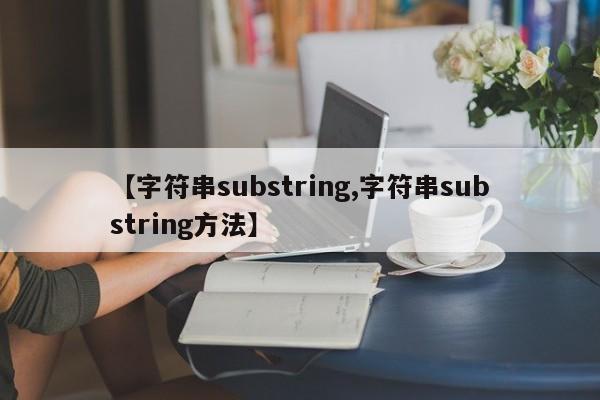 【字符串substring,字符串substring方法】