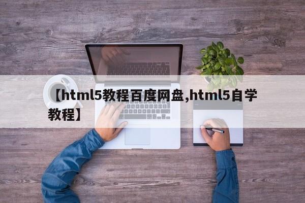 【html5教程百度网盘,html5自学教程】