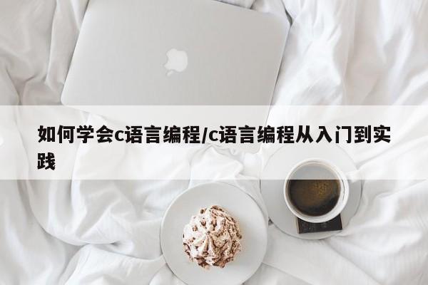 如何学会c语言编程/c语言编程从入门到实践
