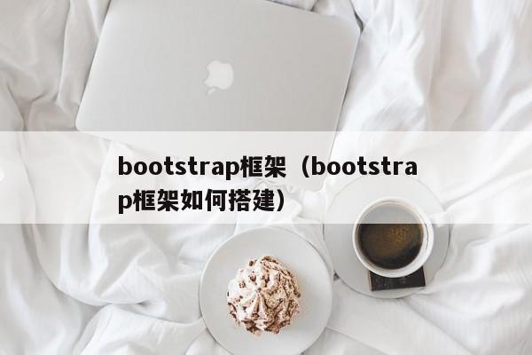 bootstrap框架(bootstrap框架如何搭建)