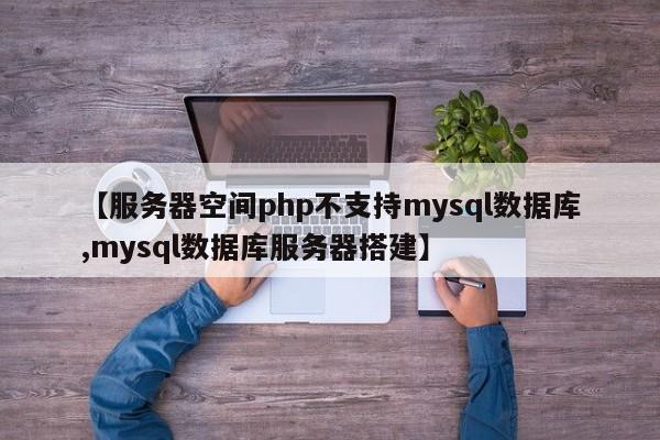 【服务器空间php不支持mysql数据库,mysql数据库服务器搭建】