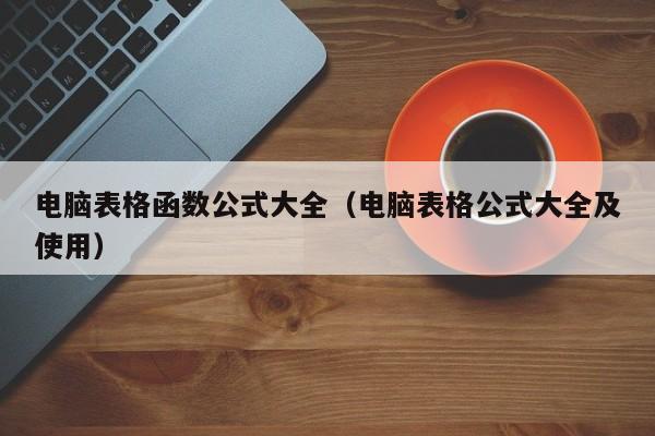 电脑表格函数公式大全(电脑表格公式大全及使用)