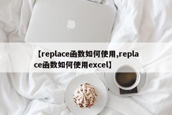 【replace函数如何使用,replace函数如何使用excel】