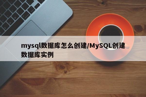 mysql数据库怎么创建/MySQL创建数据库实例
