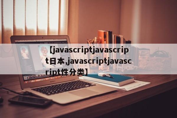 【javascriptjavascript日本,javascriptjavascript性分类】