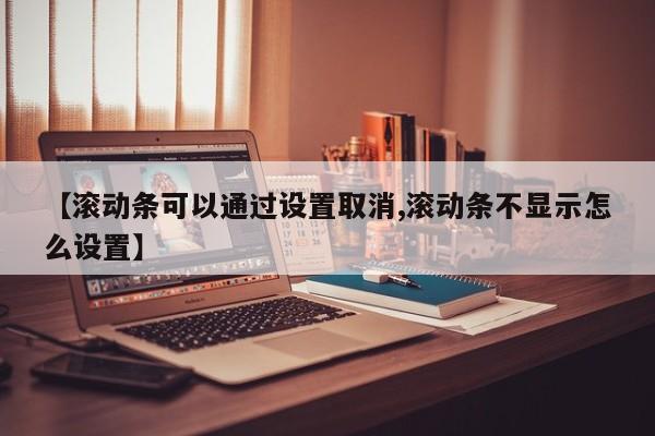 【滚动条可以通过设置取消,滚动条不显示怎么设置】