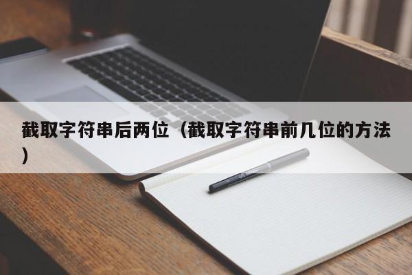 截取字符串后两位(截取字符串前几位的方法)