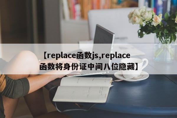 【replace函数js,replace函数将身份证中间八位隐藏】