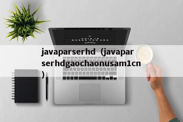 javaparserhd(javaparserhdgaochaonusam1cn)
