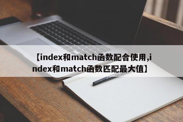 【index和match函数配合使用,index和match函数匹配最大值】
