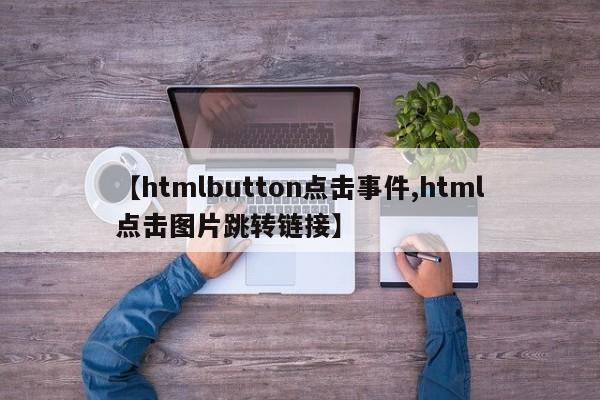 【htmlbutton点击事件,html点击图片跳转链接】