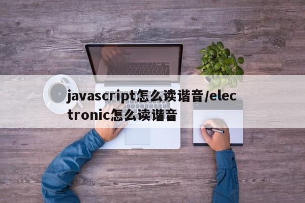 javascript怎么读谐音/electronic怎么读谐音