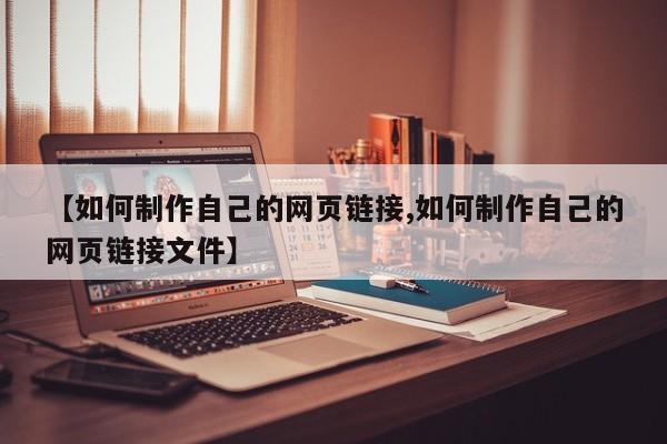 【如何制作自己的网页链接,如何制作自己的网页链接文件】