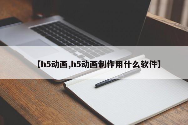 【h5动画,h5动画制作用什么软件】
