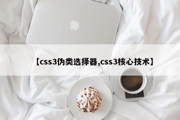 【css3伪类选择器,css3核心技术】