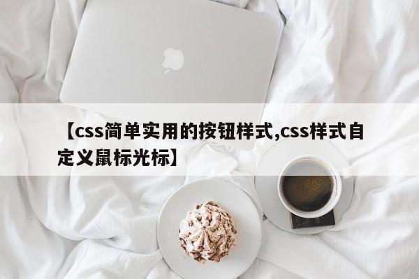 【css简单实用的按钮样式,css样式自定义鼠标光标】