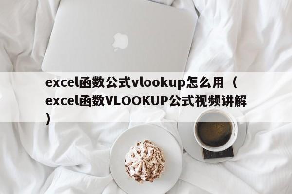 excel函数公式vlookup怎么用(excel函数VLOOKUP公式视频讲解)