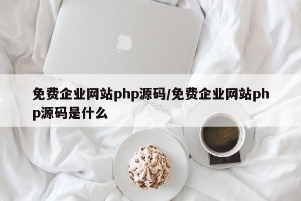 免费企业网站php源码/免费企业网站php源码是什么
