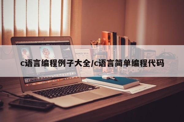 c语言编程例子大全/c语言简单编程代码