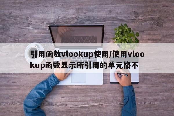 引用函数vlookup使用/使用vlookup函数显示所引用的单元格不
