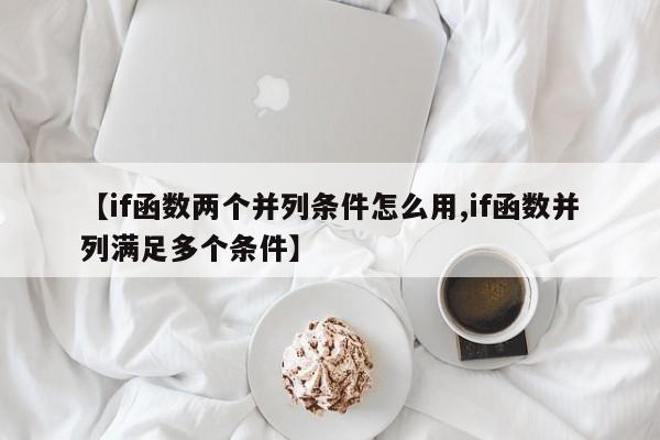 【if函数两个并列条件怎么用,if函数并列满足多个条件】