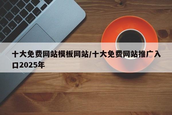 十大免费网站模板网站/十大免费网站推广入口2025年