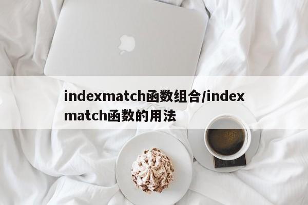 indexmatch函数组合/indexmatch函数的用法
