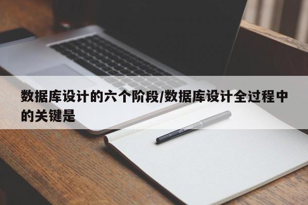 数据库设计的六个阶段/数据库设计全过程中的关键是