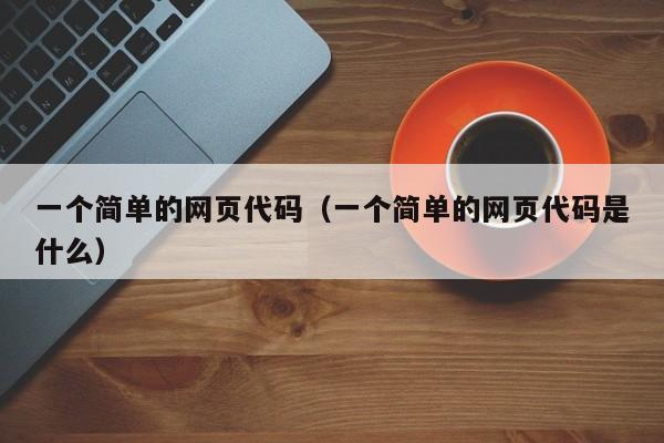 一个简单的网页代码(一个简单的网页代码是什么)