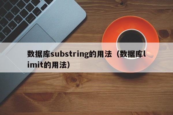 数据库substring的用法(数据库limit的用法)