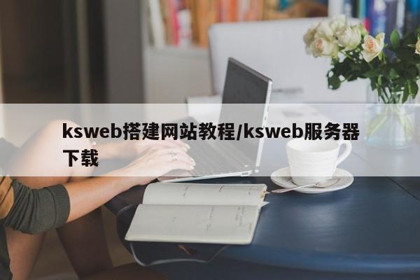 ksweb搭建网站教程/ksweb服务器下载