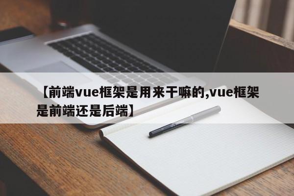 【前端vue框架是用来干嘛的,vue框架是前端还是后端】
