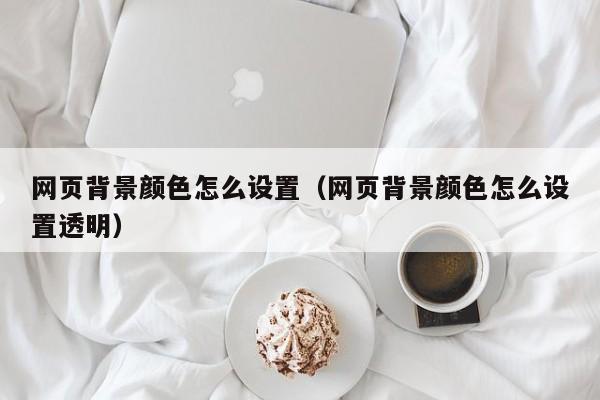 网页背景颜色怎么设置(网页背景颜色怎么设置透明)