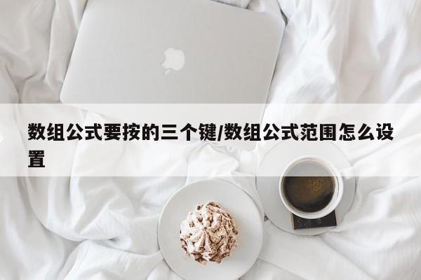 数组公式要按的三个键/数组公式范围怎么设置