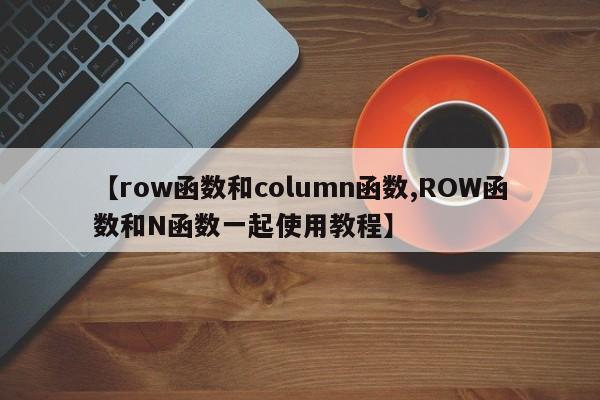 【row函数和column函数,ROW函数和N函数一起使用教程】