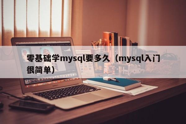 零基础学mysql要多久(mysql入门很简单)