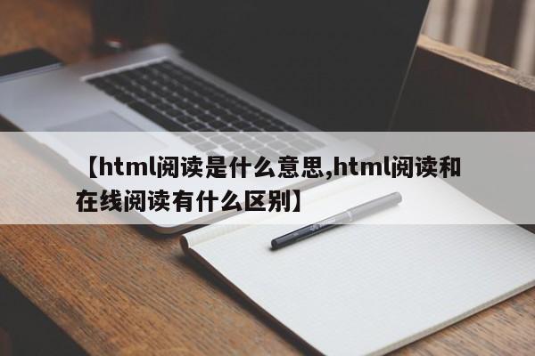 【html阅读是什么意思,html阅读和在线阅读有什么区别】